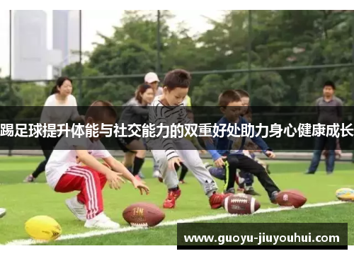 踢足球提升体能与社交能力的双重好处助力身心健康成长 踢足球提升体能与社交能力的双重好处助力身心健康成长