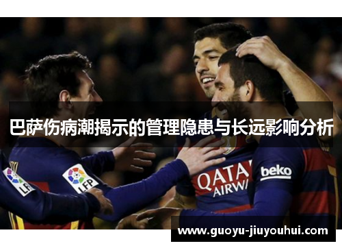 巴萨伤病潮揭示的管理隐患与长远影响分析 巴萨伤病潮揭示的管理隐患与长远影响分析