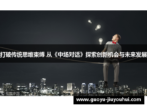 打破传统思维束缚 从《中场对话》探索创新机会与未来发展 打破传统思维束缚 从《中场对话》探索创新机会与未来发展
