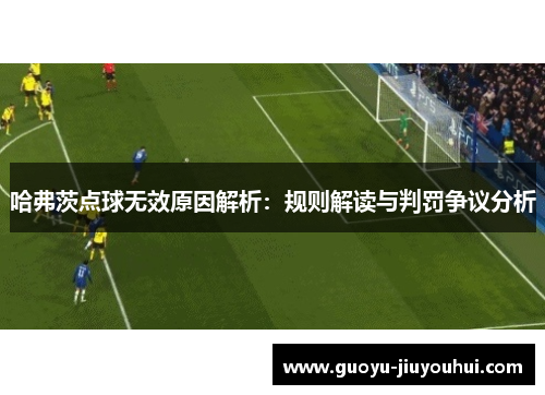 哈弗茨点球无效原因解析:规则解读与判罚争议分析 哈弗茨点球无效原因解析:规则解读与判罚争议分析