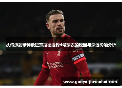 从传承到精神象征杰拉德选择4号球衣的原因与深远影响分析 从传承到精神象征杰拉德选择4号球衣的原因与深远影响分析