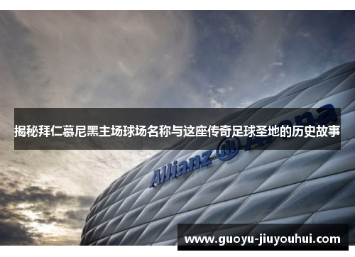 揭秘拜仁慕尼黑主场球场名称与这座传奇足球圣地的历史故事 揭秘拜仁慕尼黑主场球场名称与这座传奇足球圣地的历史故事