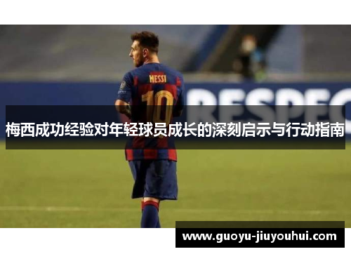 梅西成功经验对年轻球员成长的深刻启示与行动指南 梅西成功经验对年轻球员成长的深刻启示与行动指南