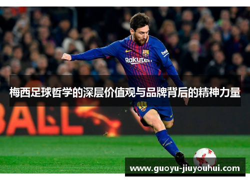 梅西足球哲学的深层价值观与品牌背后的精神力量 梅西足球哲学的深层价值观与品牌背后的精神力量
