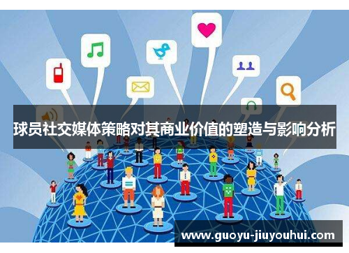 球员社交媒体策略对其商业价值的塑造与影响分析