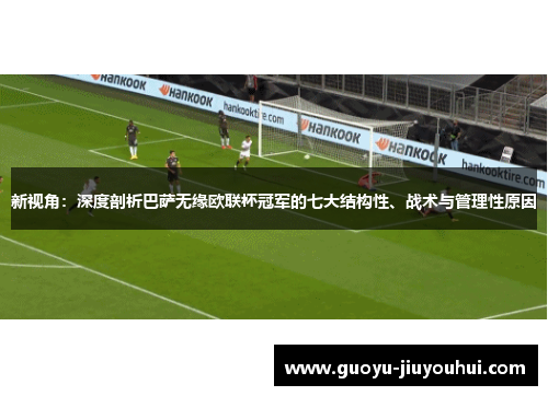 新视角：深度剖析巴萨无缘欧联杯冠军的七大结构性、战术与管理性原因
