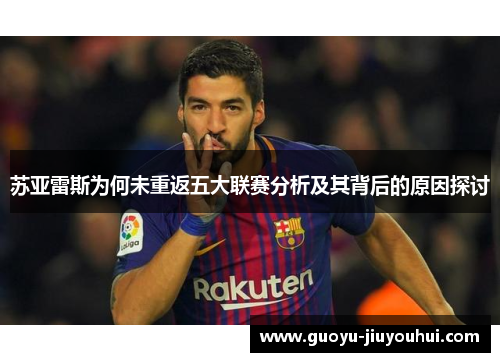 苏亚雷斯为何未重返五大联赛分析及其背后的原因探讨