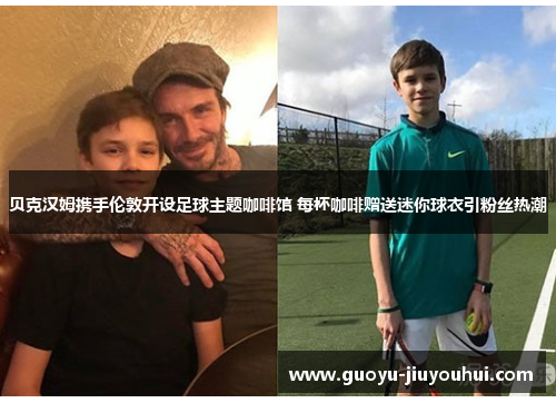 贝克汉姆携手伦敦开设足球主题咖啡馆 每杯咖啡赠送迷你球衣引粉丝热潮