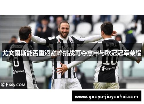 尤文图斯能否重返巅峰挑战再夺意甲与欧冠冠军荣耀