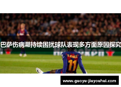 巴萨伤病潮持续困扰球队表现多方面原因探究 巴萨伤病潮持续困扰球队表现多方面原因探究