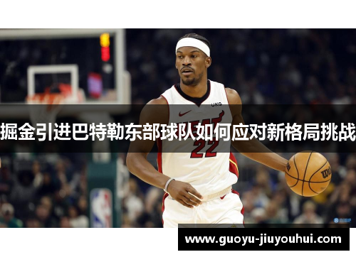 掘金引进巴特勒东部球队如何应对新格局挑战 掘金引进巴特勒东部球队如何应对新格局挑战