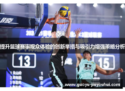 提升篮球赛事观众体验的创新举措与吸引力增强策略分析 提升篮球赛事观众体验的创新举措与吸引力增强策略分析