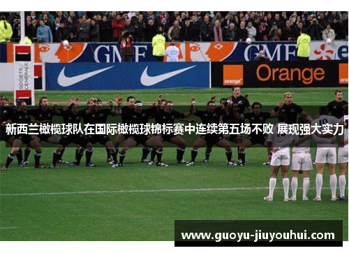 新西兰橄榄球队在国际橄榄球锦标赛中连续第五场不败 展现强大实力 新西兰橄榄球队在国际橄榄球锦标赛中连续第五场不败 展现强大实力