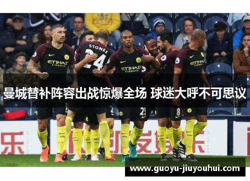 曼城替补阵容出战惊爆全场 球迷大呼不可思议