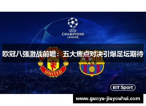欧冠八强激战前瞻:五大焦点对决引爆足坛期待 欧冠八强激战前瞻:五大焦点对决引爆足坛期待
