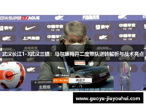 武汉长江1-3武汉三镇:马尔康梅开二度带队逆转解析与战术亮点 武汉长江1-3武汉三镇:马尔康梅开二度带队逆转解析与战术亮点