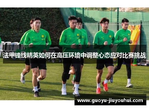 法甲锋线精英如何在高压环境中调整心态应对比赛挑战 法甲锋线精英如何在高压环境中调整心态应对比赛挑战