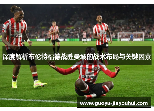 深度解析布伦特福德战胜曼城的战术布局与关键因素 深度解析布伦特福德战胜曼城的战术布局与关键因素
