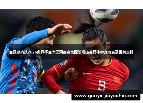 亚足联确认2026世界杯亚洲区预选赛第四阶段比赛具体举办地点及相关安排