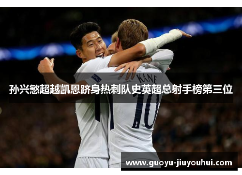 孙兴慜超越凯恩跻身热刺队史英超总射手榜第三位 孙兴慜超越凯恩跻身热刺队史英超总射手榜第三位