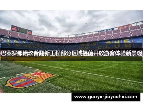 巴塞罗那诺坎普翻新工程部分区域提前开放游客体验新景观