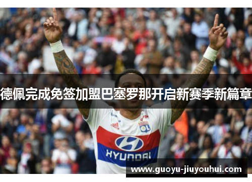 德佩完成免签加盟巴塞罗那开启新赛季新篇章