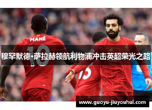 穆罕默德·萨拉赫领航利物浦冲击英超荣光之路