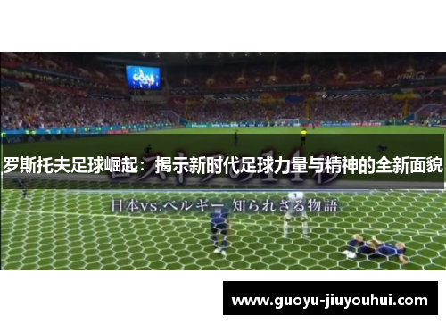 罗斯托夫足球崛起：揭示新时代足球力量与精神的全新面貌