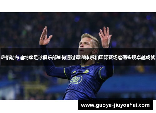 萨格勒布迪纳摩足球俱乐部如何通过青训体系和国际赛场磨砺实现卓越成就