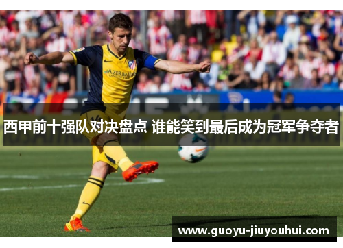 西甲前十强队对决盘点 谁能笑到最后成为冠军争夺者
