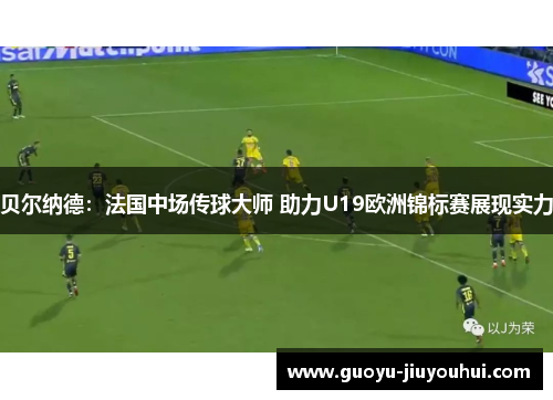 贝尔纳德：法国中场传球大师 助力U19欧洲锦标赛展现实力