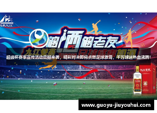 超级杯赛事宣传活动震撼来袭，精彩对决即将点燃足球激情，千万球迷热血沸腾！