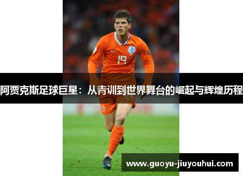 阿贾克斯足球巨星：从青训到世界舞台的崛起与辉煌历程