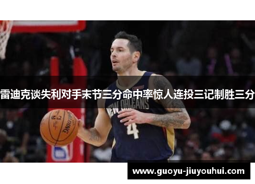 雷迪克谈失利对手末节三分命中率惊人连投三记制胜三分