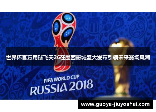 世界杯官方用球飞天26在墨西哥城盛大发布引领未来赛场风潮 世界杯官方用球飞天26在墨西哥城盛大发布引领未来赛场风潮
