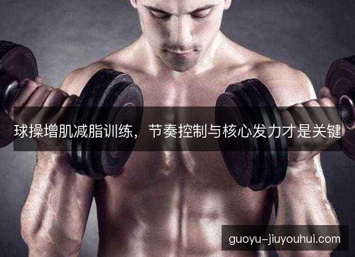 球操增肌减脂训练，节奏控制与核心发力才是关键
