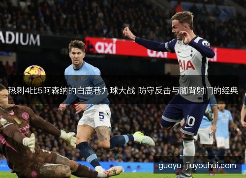 热刺4比5阿森纳的白鹿巷九球大战 防守反击与脚背射门的经典